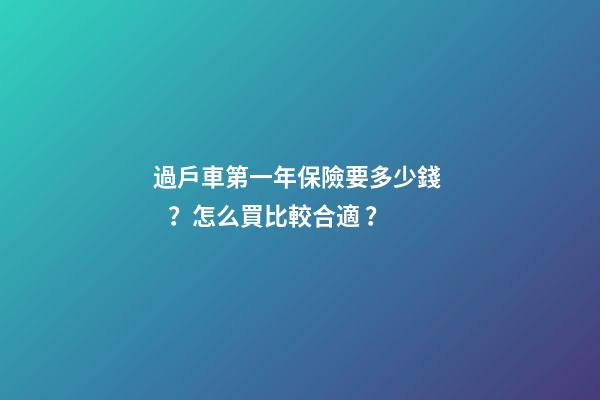 過戶車第一年保險要多少錢？怎么買比較合適？